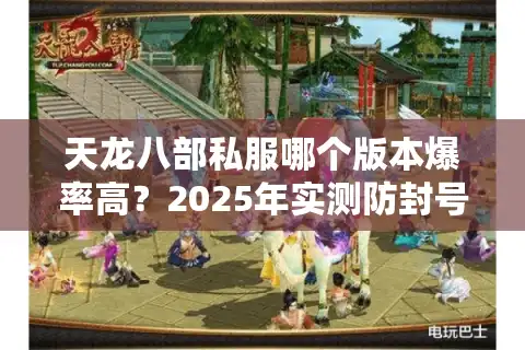 天龙八部私服哪个版本爆率高？2025年实测防封号榜单
