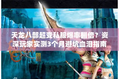 天龙八部超变私服爆率翻倍？资深玩家实测3个月避坑血泪指南