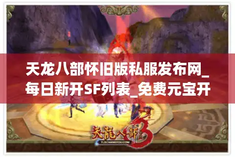 天龙八部怀旧版私服发布网_每日新开SF列表_免费元宝开服表