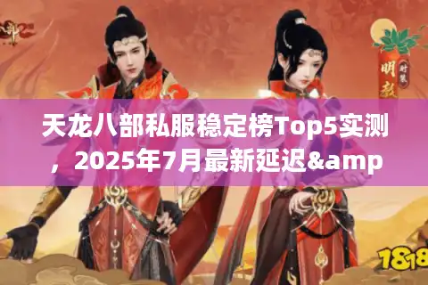 天龙八部私服稳定榜Top5实测，2025年7月最新延迟&爆率数据