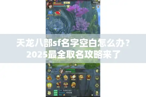 天龙八部sf名字空白怎么办？2025最全取名攻略来了