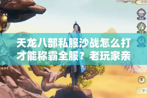 天龙八部私服沙战怎么打才能称霸全服？老玩家亲测避坑指南