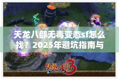 天龙八部无毒变态sf怎么找？2025年避坑指南与实测推荐