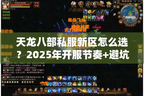天龙八部私服新区怎么选？2025年开服节奏+避坑指南看这篇就够