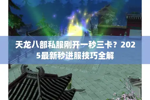 天龙八部私服刚开一秒三卡？2025最新秒进服技巧全解