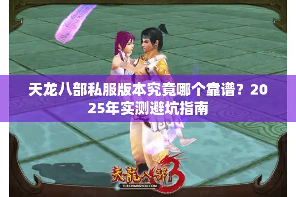 天龙八部私服版本究竟哪个靠谱？2025年实测避坑指南