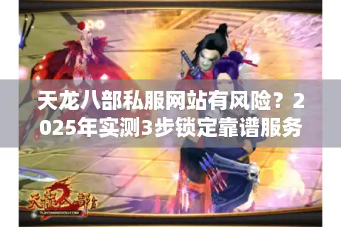 天龙八部私服网站有风险？2025年实测3步锁定靠谱服务器