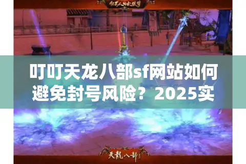 叮叮天龙八部sf网站如何避免封号风险？2025实测避坑指南