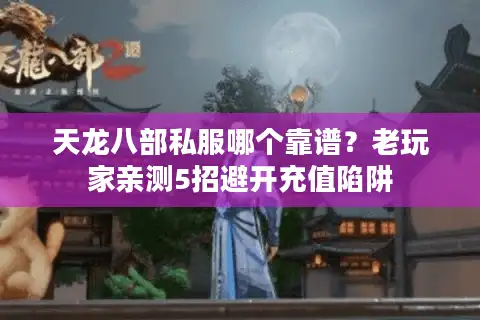 天龙八部私服哪个靠谱？老玩家亲测5招避开充值陷阱