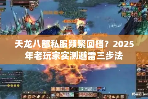 天龙八部私服频繁回档？2025年老玩家实测避雷三步法