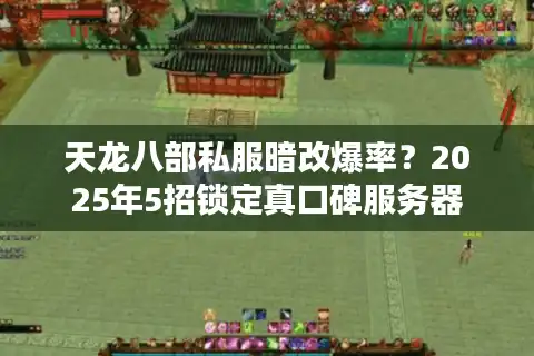 天龙八部私服暗改爆率？2025年5招锁定真口碑服务器