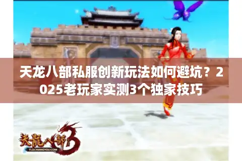 天龙八部私服创新玩法如何避坑？2025老玩家实测3个独家技巧