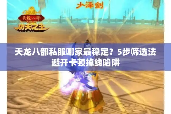 天龙八部私服哪家最稳定？5步筛选法避开卡顿掉线陷阱