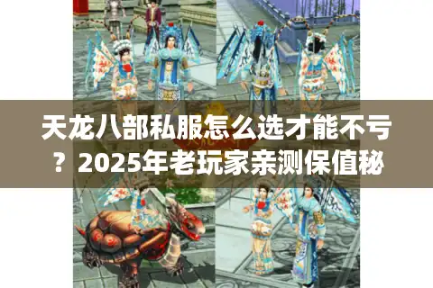 天龙八部私服怎么选才能不亏？2025年老玩家亲测保值秘籍
