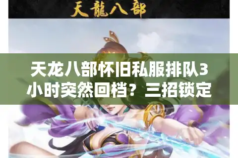 天龙八部怀旧私服排队3小时突然回档？三招锁定真·稳定复古服