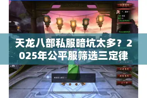 天龙八部私服暗坑太多？2025年公平服筛选三定律实测防割指南