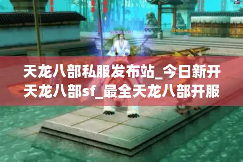天龙八部私服发布站_今日新开天龙八部sf_最全天龙八部开服列表