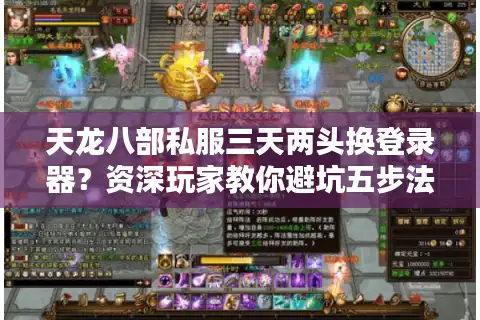 天龙八部私服三天两头换登录器？资深玩家教你避坑五步法