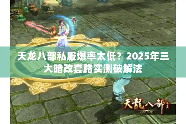 天龙八部私服爆率太低？2025年三大暗改套路实测破解法