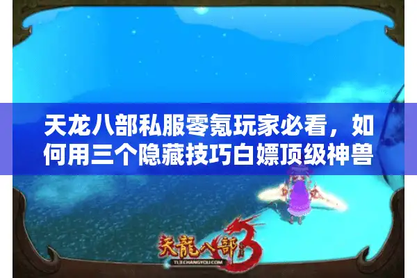 天龙八部私服零氪玩家必看，如何用三个隐藏技巧白嫖顶级神兽？