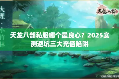 天龙八部私服哪个最良心？2025实测避坑三大充值陷阱