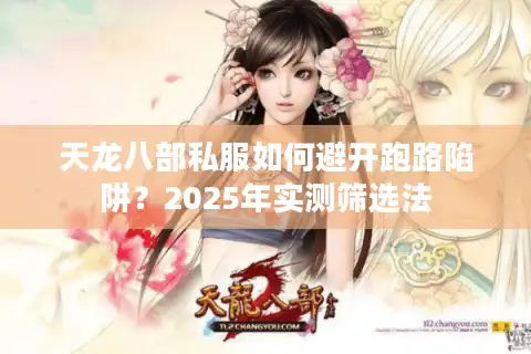 天龙八部私服如何避开跑路陷阱？2025年实测筛选法