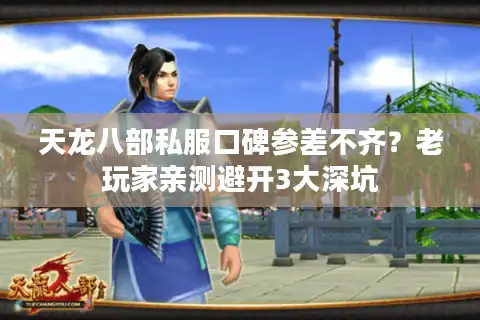 天龙八部私服口碑参差不齐？老玩家亲测避开3大深坑