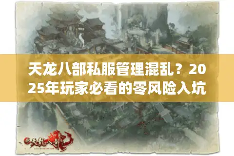 天龙八部私服管理混乱？2025年玩家必看的零风险入坑攻略