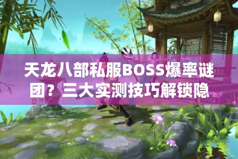 天龙八部私服BOSS爆率谜团？三大实测技巧解锁隐藏掉落