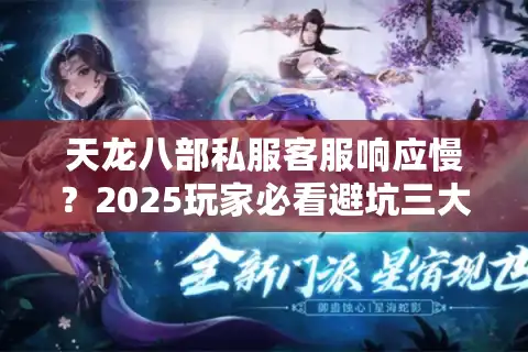 天龙八部私服客服响应慢？2025玩家必看避坑三大法则