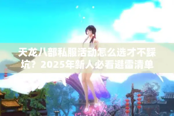 天龙八部私服活动怎么选才不踩坑？2025年新人必看避雷清单