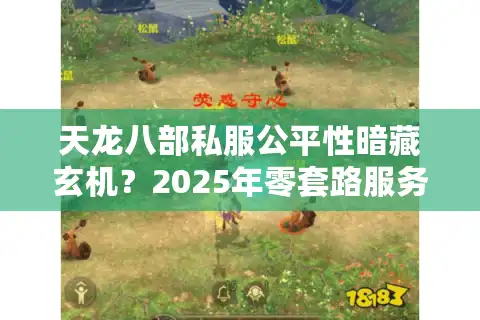 天龙八部私服公平性暗藏玄机？2025年零套路服务器实测避坑清单