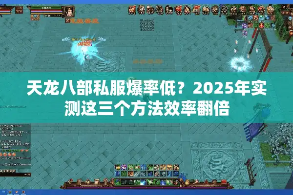 天龙八部私服爆率低？2025年实测这三个方法效率翻倍