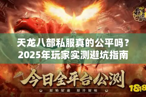 天龙八部私服真的公平吗？2025年玩家实测避坑指南