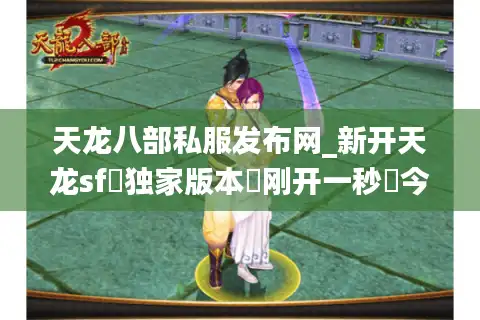 天龙八部私服发布网_新开天龙sf◁独家版本▷刚开一秒◁今日新区汇总表