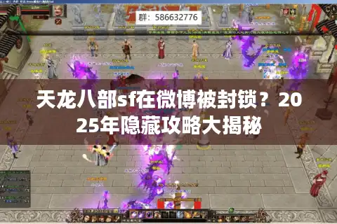 天龙八部sf在微博被封锁？2025年隐藏攻略大揭秘