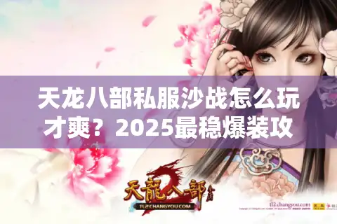天龙八部私服沙战怎么玩才爽？2025最稳爆装攻略速藏！