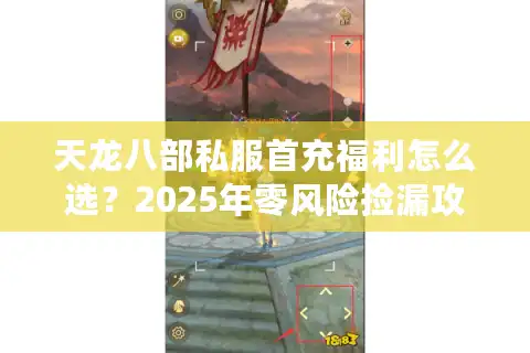 天龙八部私服首充福利怎么选？2025年零风险捡漏攻略