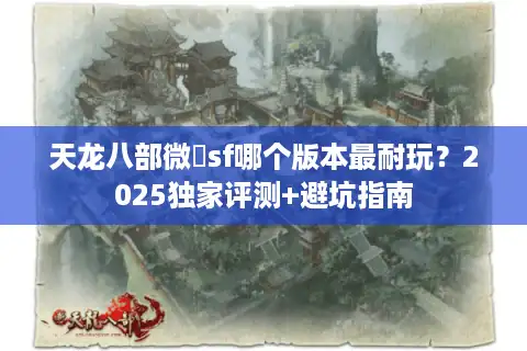 天龙八部微變sf哪个版本最耐玩？2025独家评测+避坑指南