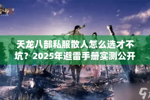 天龙八部私服散人怎么选才不坑？2025年避雷手册实测公开
