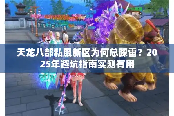 天龙八部私服新区为何总踩雷？2025年避坑指南实测有用