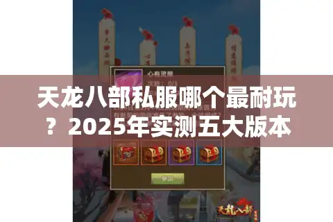 天龙八部私服哪个最耐玩？2025年实测五大版本延迟/爆率/满级时长对比