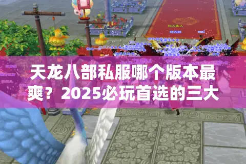 天龙八部私服哪个版本最爽？2025必玩首选的三大诀窍揭秘