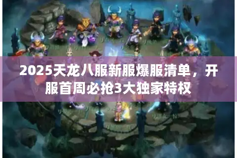 2025天龙八服新服爆服清单，开服首周必抢3大独家特权