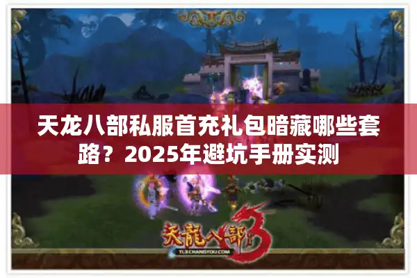 天龙八部私服首充礼包暗藏哪些套路？2025年避坑手册实测