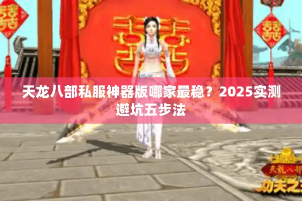 天龙八部私服神器版哪家最稳？2025实测避坑五步法