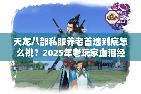 天龙八部私服养老首选到底怎么挑？2025年老玩家血泪经验曝光