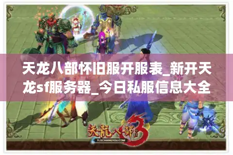 天龙八部怀旧服开服表_新开天龙sf服务器_今日私服信息大全
