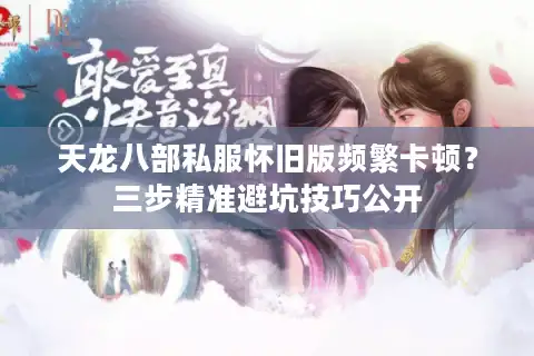 天龙八部私服怀旧版频繁卡顿？三步精准避坑技巧公开