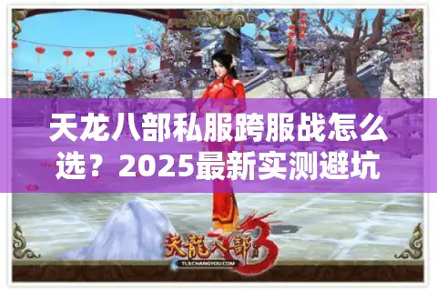 天龙八部私服跨服战怎么选？2025最新实测避坑指南